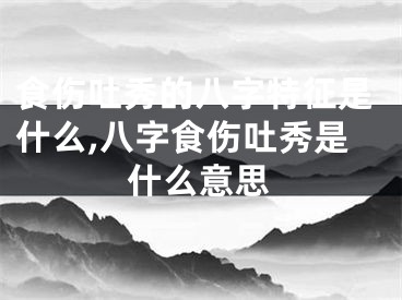 食伤吐秀的八字特征是什么,八字食伤吐秀是什么意思