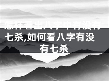 怎样看出八字中有没有七杀,如何看八字有没有七杀