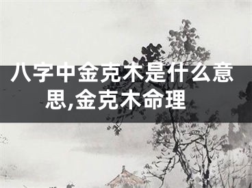 八字中金克木是什么意思,金克木命理