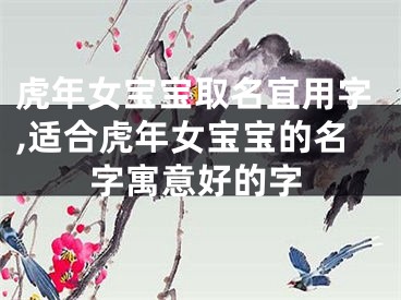 虎年女宝宝取名宜用字,适合虎年女宝宝的名字寓意好的字