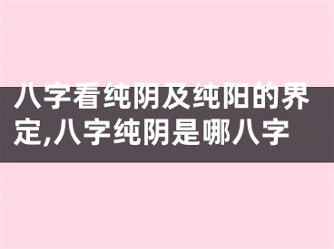 八字看纯阴及纯阳的界定,八字纯阴是哪八字