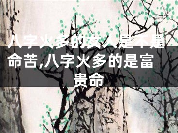 八字火多的女人是不是命苦,八字火多的是富贵命