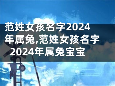 范姓女孩名字2024年属兔,范姓女孩名字2024年属兔宝宝