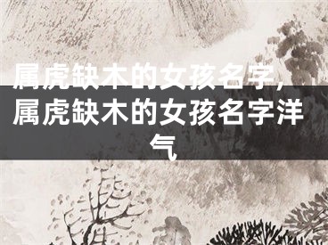 属虎缺木的女孩名字,属虎缺木的女孩名字洋气