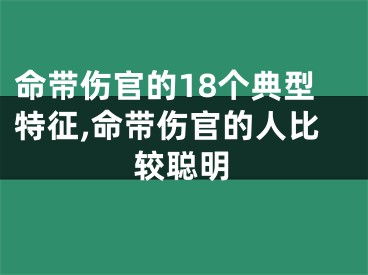 命带伤官的18个典型特征,命带伤官的人比较聪明