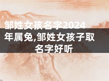 邹姓女孩名字2024年属兔,邹姓女孩子取名字好听