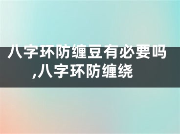 八字环防缠豆有必要吗,八字环防缠绕
