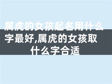 属虎的女孩起名用什么字最好,属虎的女孩取什么字合适