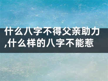 什么八字不得父亲助力,什么样的八字不能惹