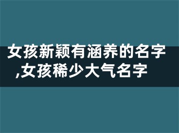 女孩新颖有涵养的名字,女孩稀少大气名字