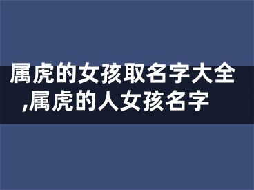 属虎的女孩取名字大全,属虎的人女孩名字