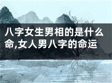 八字女生男相的是什么命,女人男八字的命运