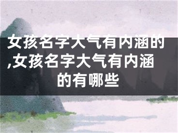 女孩名字大气有内涵的,女孩名字大气有内涵的有哪些