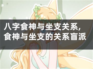 八字食神与坐支关系,食神与坐支的关系盲派