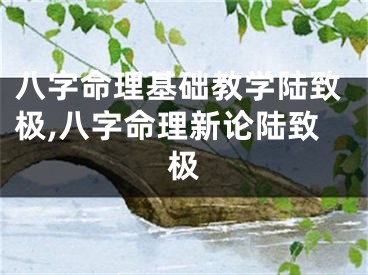 八字命理基础教学陆致极,八字命理新论陆致极