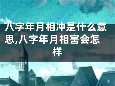八字年月相冲是什么意思,八字年月相害会怎样