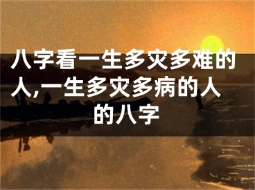 八字看一生多灾多难的人,一生多灾多病的人的八字