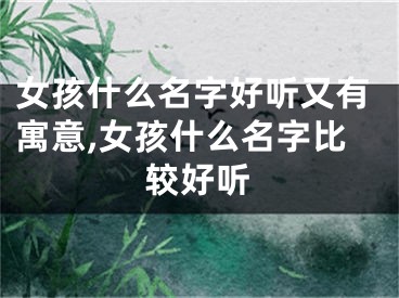 女孩什么名字好听又有寓意,女孩什么名字比较好听