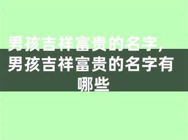 男孩吉祥富贵的名字,男孩吉祥富贵的名字有哪些
