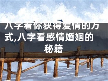 八字看你获得爱情的方式,八字看感情婚姻的秘籍