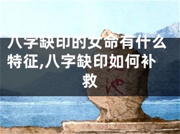 八字缺印的女命有什么特征,八字缺印如何补救