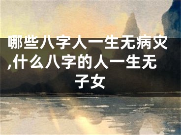 哪些八字人一生无病灾,什么八字的人一生无子女