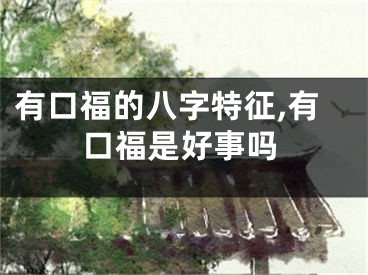 有口福的八字特征,有口福是好事吗