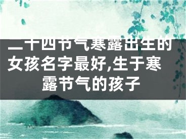 二十四节气寒露出生的女孩名字最好,生于寒露节气的孩子