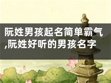 阮姓男孩起名简单霸气,阮姓好听的男孩名字