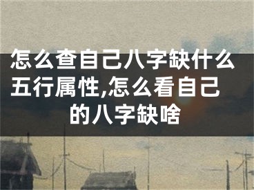 怎么查自己八字缺什么五行属性,怎么看自己的八字缺啥