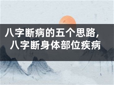 八字断病的五个思路,八字断身体部位疾病
