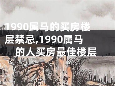 1990属马的买房楼层禁忌,1990属马的人买房最佳楼层