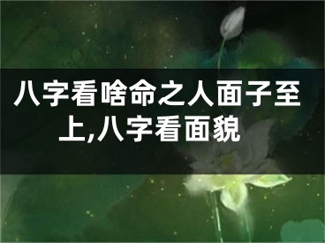 八字看啥命之人面子至上,八字看面貌