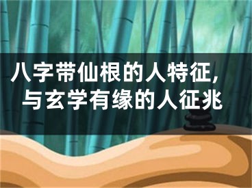八字带仙根的人特征,与玄学有缘的人征兆