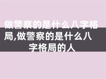 做警察的是什么八字格局,做警察的是什么八字格局的人