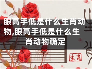 眼高手低是什么生肖动物,眼高手低是什么生肖动物确定