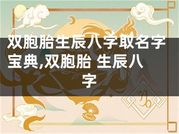 双胞胎生辰八字取名字宝典,双胞胎 生辰八字