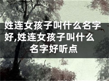 姓连女孩子叫什么名字好,姓连女孩子叫什么名字好听点