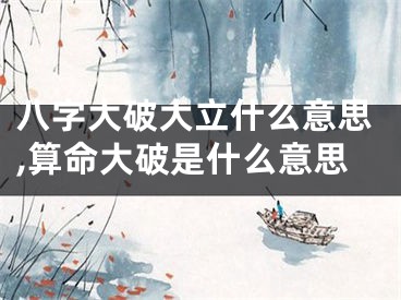 八字大破大立什么意思,算命大破是什么意思