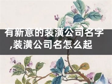 有新意的装潢公司名字,装潢公司名怎么起