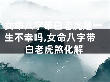 女命八字带白老虎是一生不幸吗,女命八字带白老虎煞化解