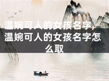温婉可人的女孩名字,温婉可人的女孩名字怎么取