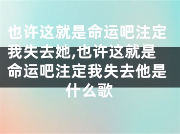 也许这就是命运吧注定我失去她,也许这就是命运吧注定我失去他是什么歌