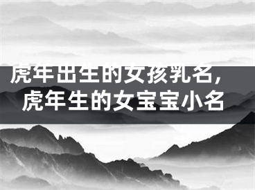 虎年出生的女孩乳名,虎年生的女宝宝小名