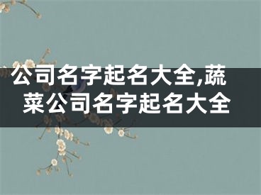 公司名字起名大全,蔬菜公司名字起名大全