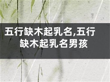五行缺木起乳名,五行缺木起乳名男孩