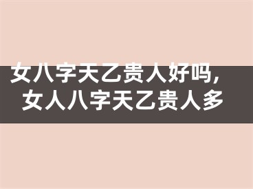 女八字天乙贵人好吗,女人八字天乙贵人多