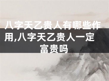 八字天乙贵人有哪些作用,八字天乙贵人一定富贵吗