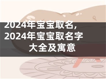 2024年宝宝取名,2024年宝宝取名字大全及寓意