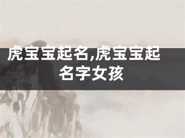 虎宝宝起名,虎宝宝起名字女孩
